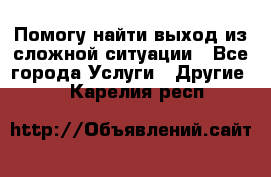 Помогу найти выход из сложной ситуации - Все города Услуги » Другие   . Карелия респ.